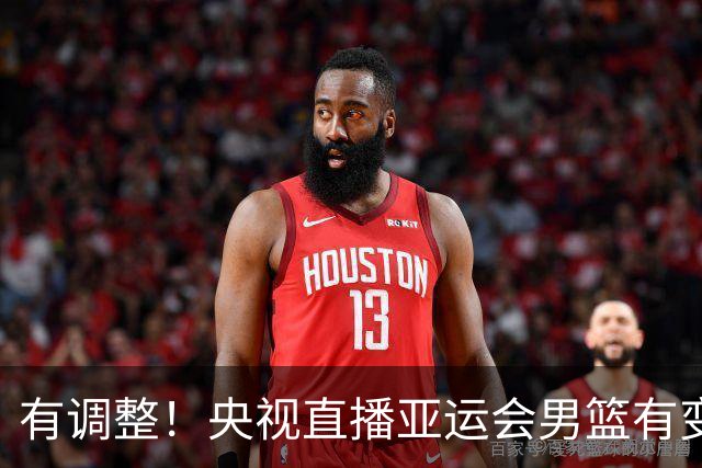 有调整！央视直播亚运会男篮有变，中国VS日本，中国男篮冲击决赛